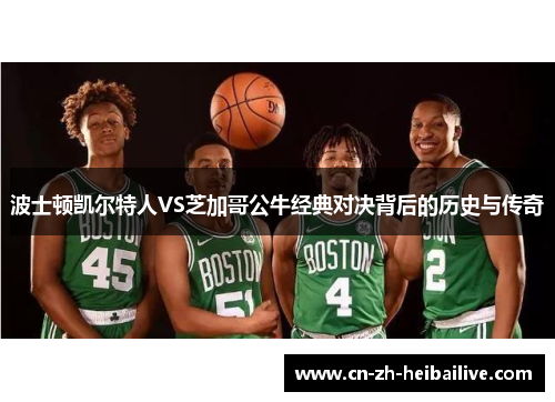 波士顿凯尔特人VS芝加哥公牛经典对决背后的历史与传奇 波士顿凯尔特人VS芝加哥公牛经典对决背后的历史与传奇