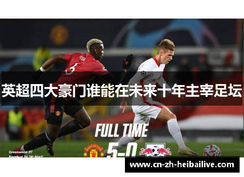 英超四大豪门谁能在未来十年主宰足坛 英超四大豪门谁能在未来十年主宰足坛