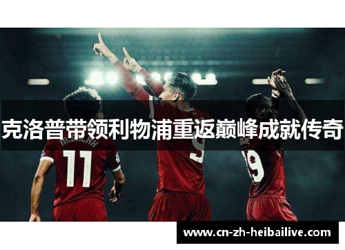 克洛普带领利物浦重返巅峰成就传奇 克洛普带领利物浦重返巅峰成就传奇