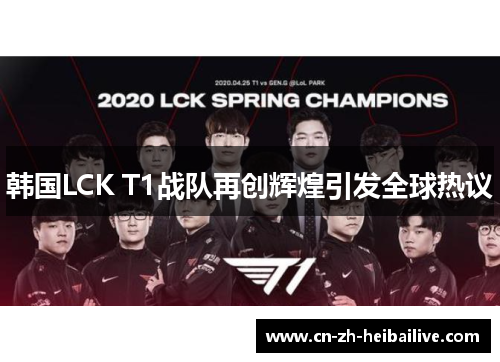 韩国LCK T1战队再创辉煌引发全球热议 韩国LCK T1战队再创辉煌引发全球热议