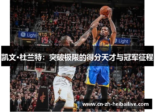 凯文·杜兰特：突破极限的得分天才与冠军征程