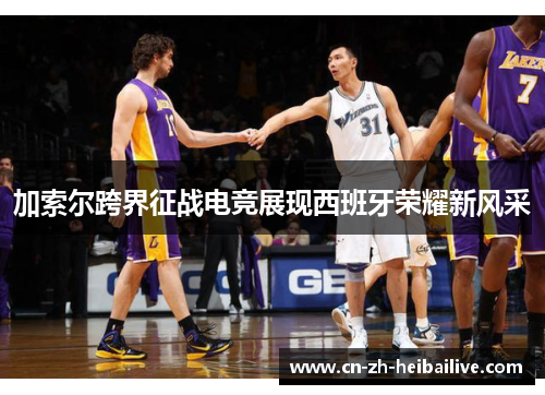 加索尔跨界征战电竞展现西班牙荣耀新风采 加索尔跨界征战电竞展现西班牙荣耀新风采