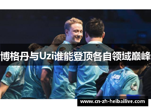 博格丹与Uzi谁能登顶各自领域巅峰 博格丹与Uzi谁能登顶各自领域巅峰